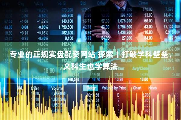 专业的正规实盘配资网站 探索丨打破学科壁垒，文科生也学算法