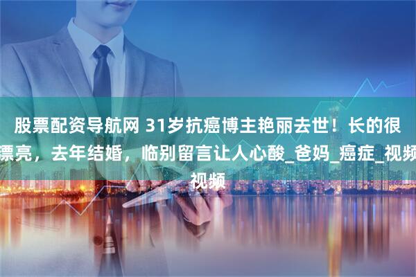 股票配资导航网 31岁抗癌博主艳丽去世！长的很漂亮，去年结婚，临别留言让人心酸_爸妈_癌症_视频