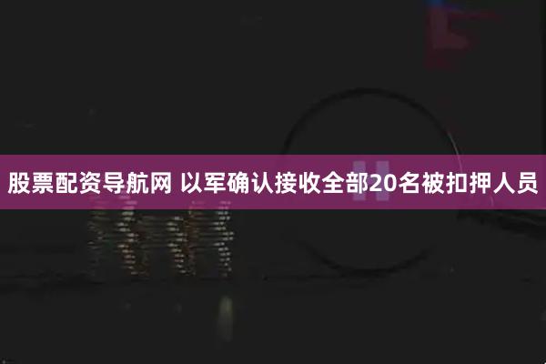 股票配资导航网 以军确认接收全部20名被扣押人员