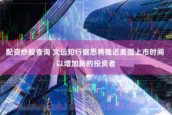 配资炒股查询 文远知行据悉将推迟美国上市时间 以增加新的投资者