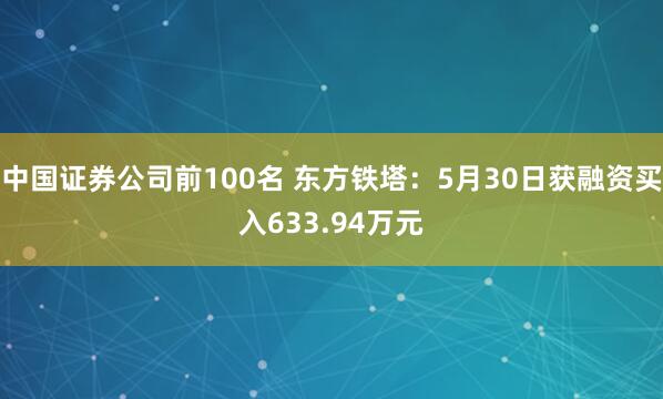 中国证券公司前100名 东方铁塔:5月30日获融资买入633.94万元