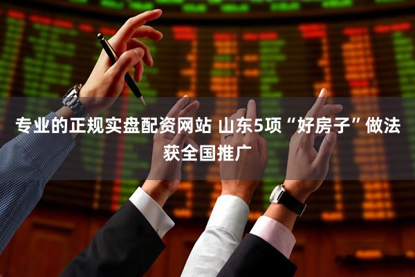 专业的正规实盘配资网站 山东5项“好房子”做法获全国推广