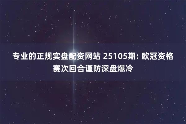 专业的正规实盘配资网站 25105期: 欧冠资格赛次回合谨防深盘爆冷