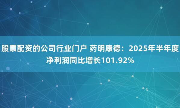 股票配资的公司行业门户 药明康德：2025年半年度净利润同比增长101.92%