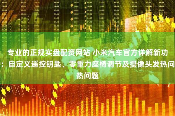 专业的正规实盘配资网站 小米汽车官方详解新功能：自定义遥控钥匙、零重力座椅调节及摄像头发热问题