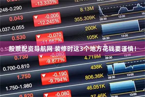 股票配资导航网 装修时这3个地方花钱要谨慎！