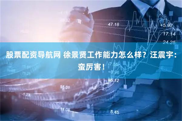 股票配资导航网 徐景贤工作能力怎么样?汪震宇:蛮厉害!